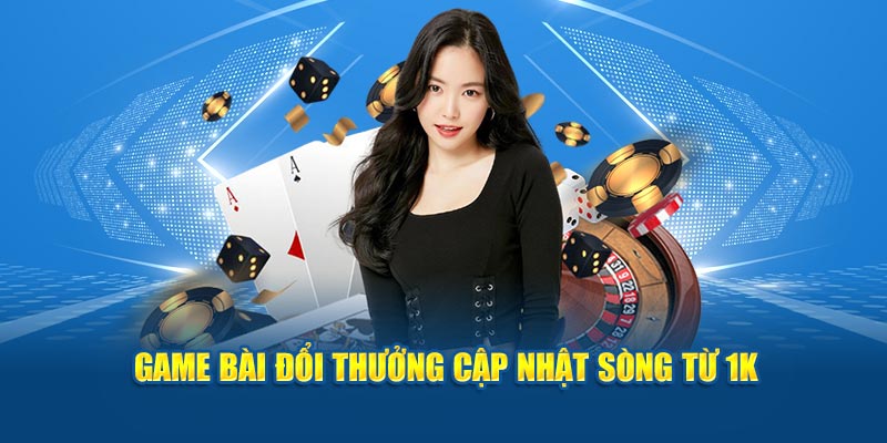 Game bài đổi thưởng cập nhật sòng từ 1K 