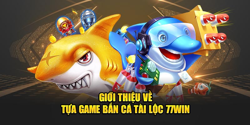 Giới thiệu về tựa game Bắn cá Tài Lộc 77WIN