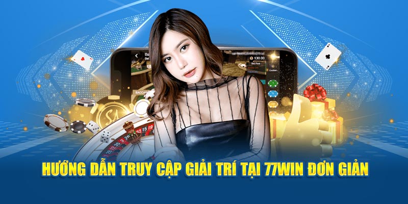 Hướng dẫn truy cập giải trí tại 77Win đơn giản 