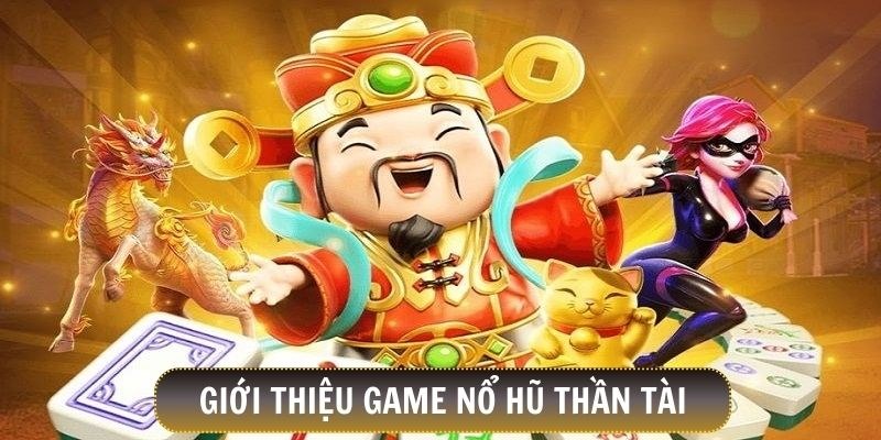 Sơ lược thông tin về tựa game đổi thưởng đặc sắc nổ hũ Thần Tài